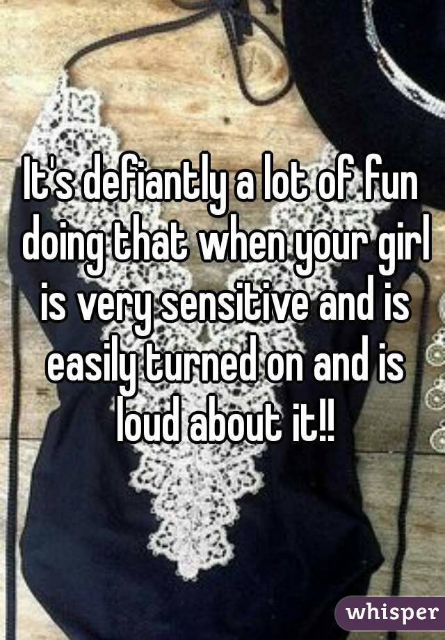 It's defiantly a lot of fun doing that when your girl is very sensitive and is easily turned on and is loud about it!!