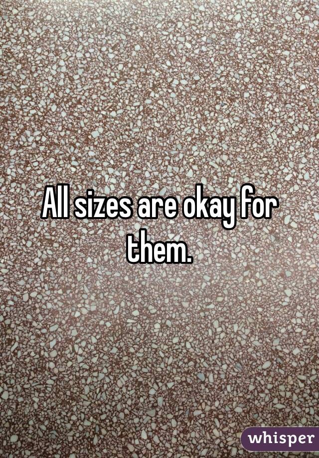 All sizes are okay for them. 