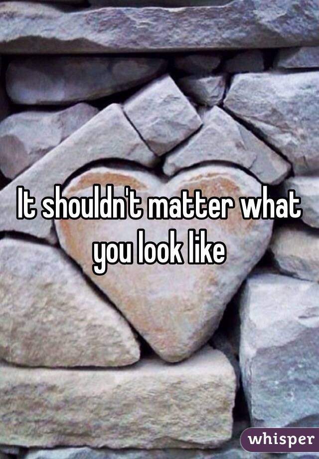 It shouldn't matter what you look like 