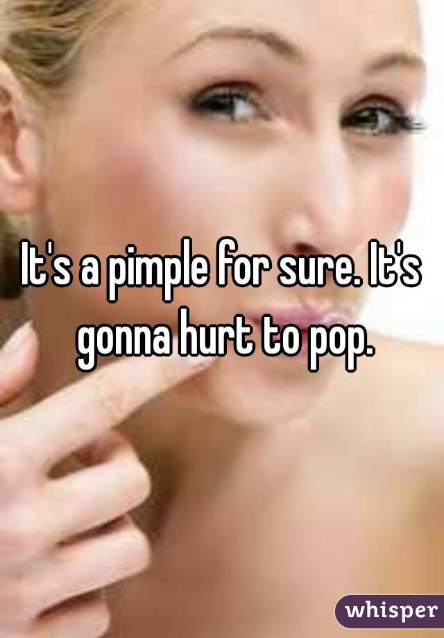It's a pimple for sure. It's gonna hurt to pop.