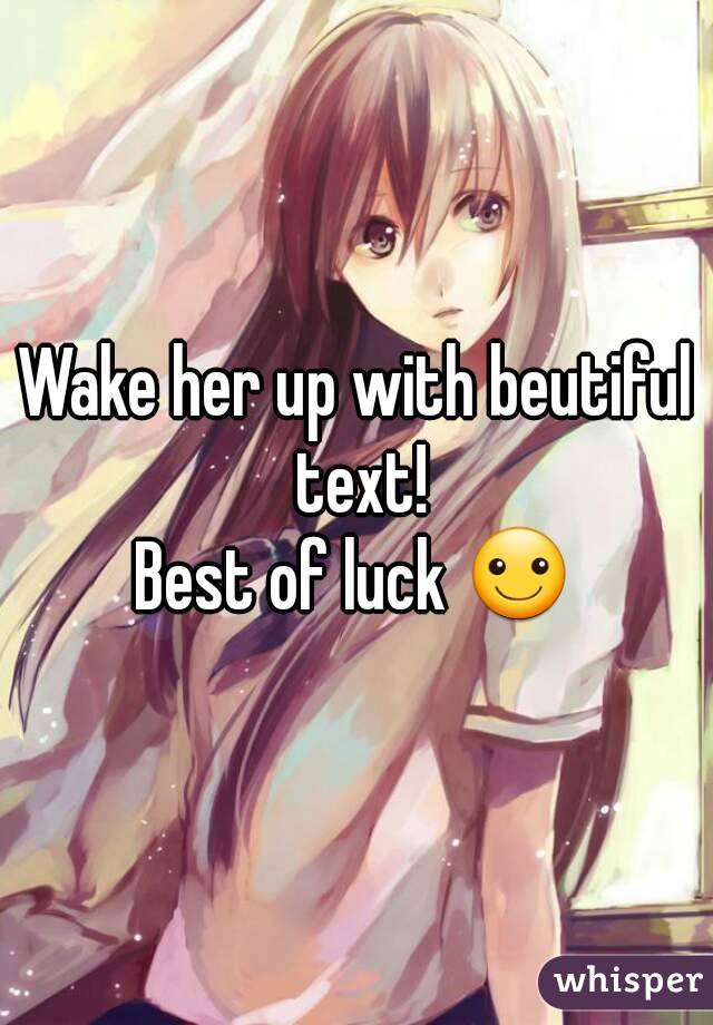 Wake her up with beutiful text!
Best of luck ☺