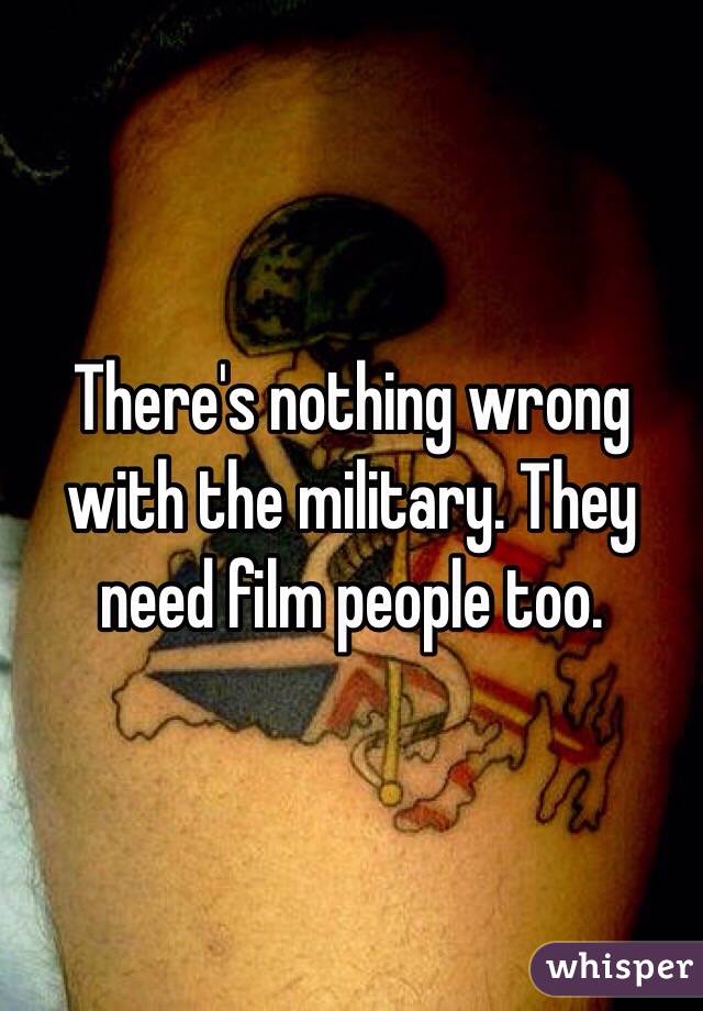 There's nothing wrong with the military. They need film people too.