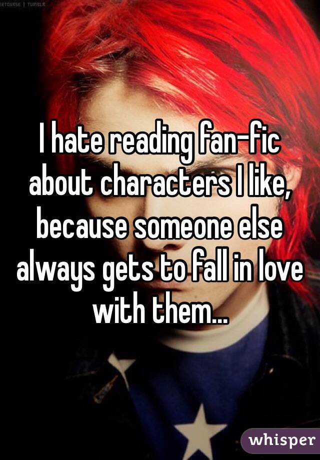 I hate reading fan-fic about characters I like, because someone else always gets to fall in love with them... 