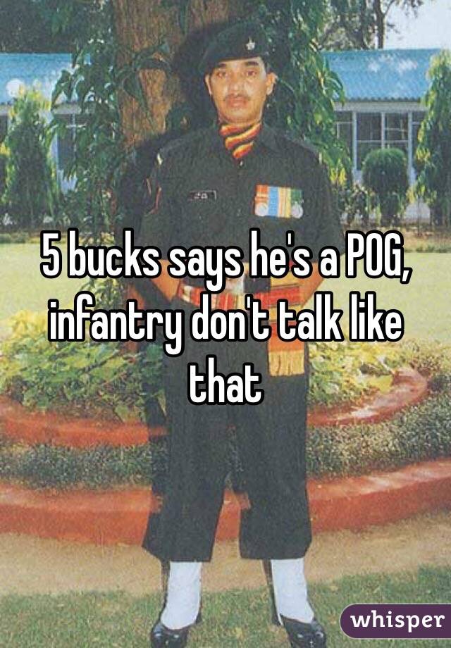 5 bucks says he's a POG, infantry don't talk like that 