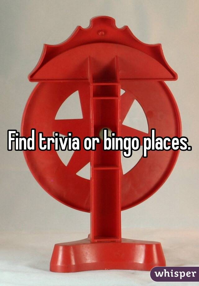 Find trivia or bingo places. 