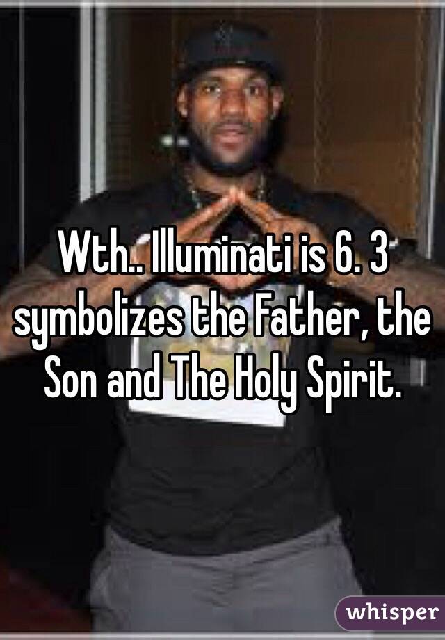 Wth.. Illuminati is 6. 3 symbolizes the Father, the Son and The Holy Spirit.