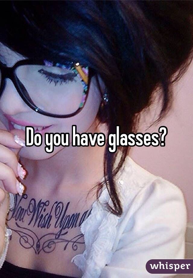 Do you have glasses?