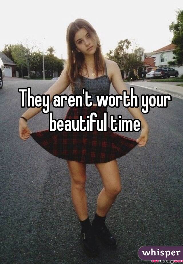 They aren't worth your beautiful time 