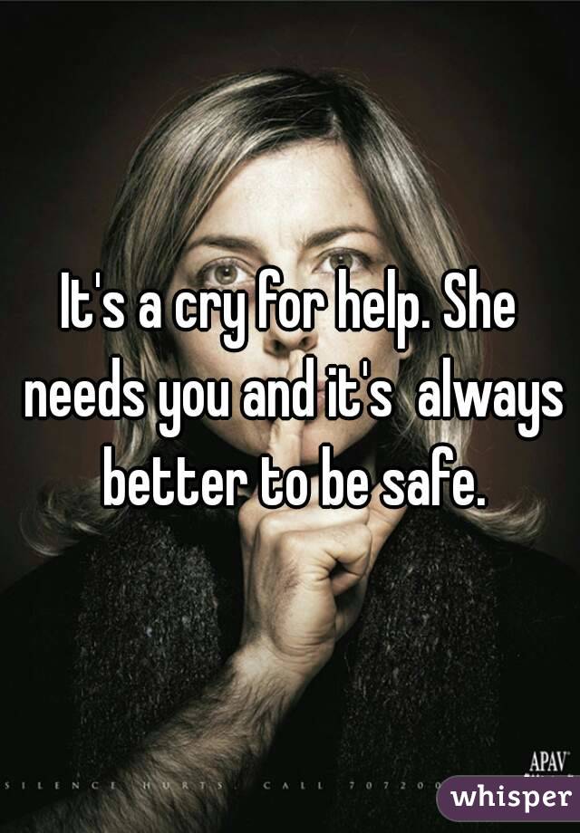 It's a cry for help. She needs you and it's  always better to be safe.