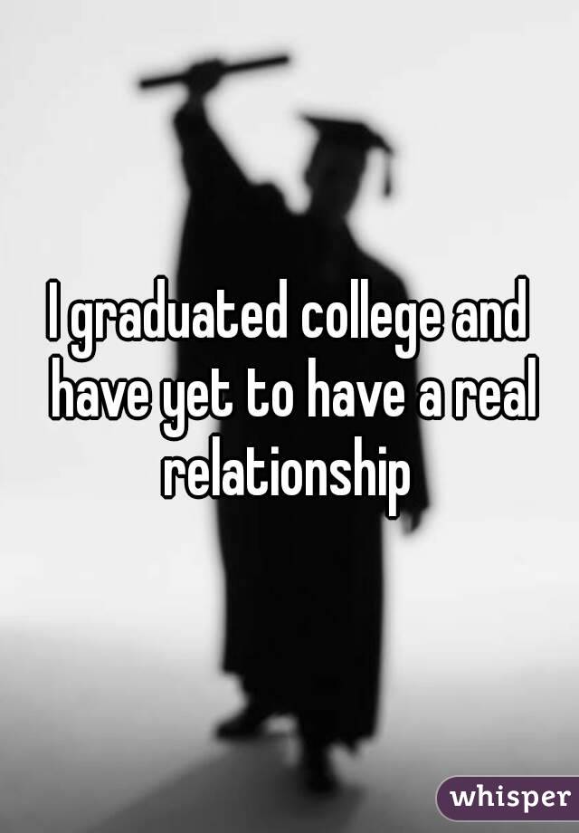 I graduated college and have yet to have a real relationship 