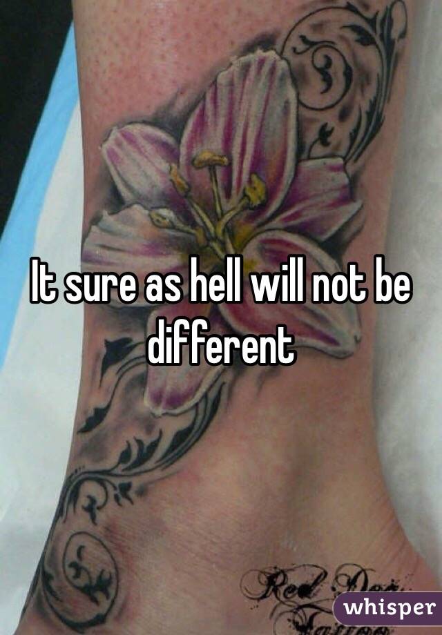It sure as hell will not be different 