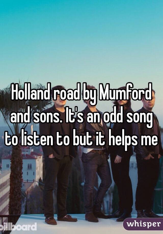 Holland road by Mumford and sons. It's an odd song to listen to but it helps me