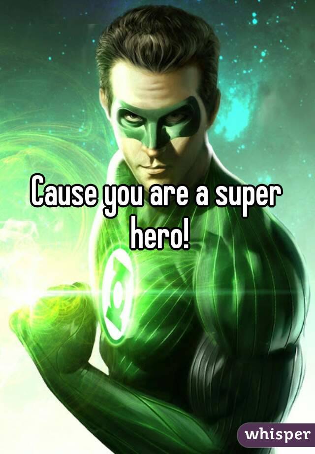 Cause you are a super hero!