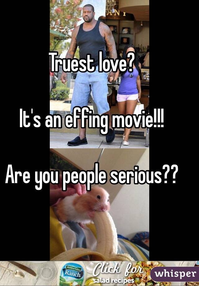 Truest love?

It's an effing movie!!!

Are you people serious??