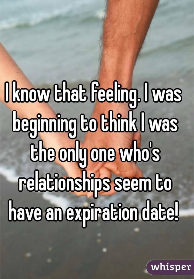 I know that feeling. I was beginning to think I was the only one who's relationships seem to have an expiration date! 