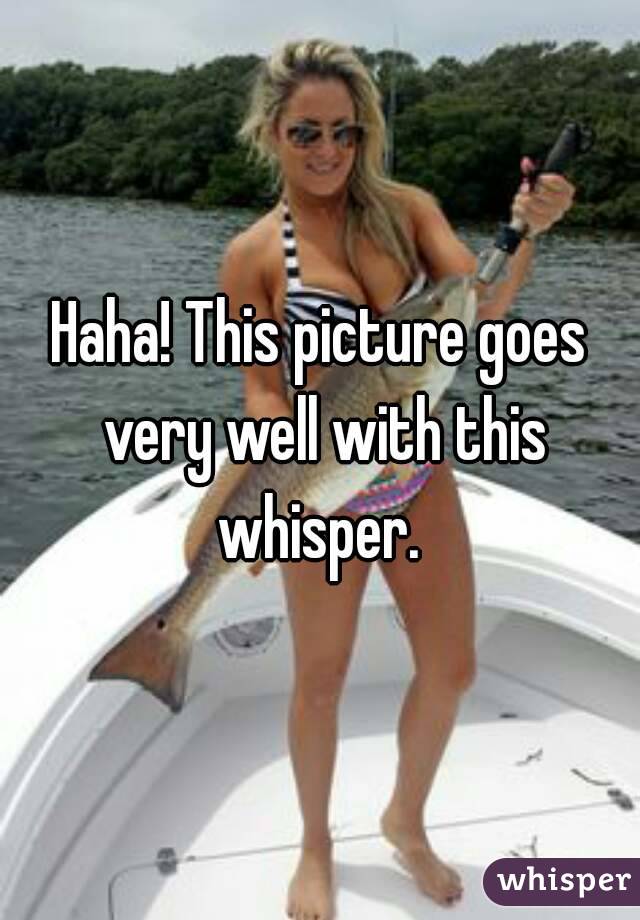 Haha! This picture goes very well with this whisper. 