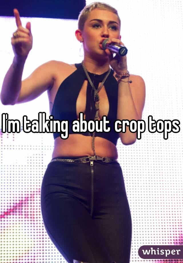 I'm talking about crop tops