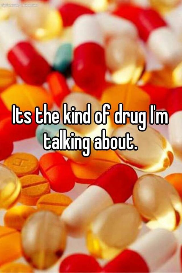 its-the-kind-of-drug-i-m-talking-about