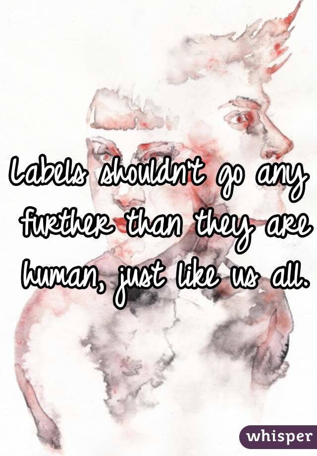 Labels shouldn't go any further than they are human, just like us all. 