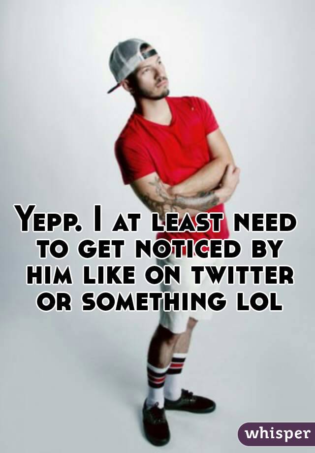 Yepp. I at least need to get noticed by him like on twitter or something lol