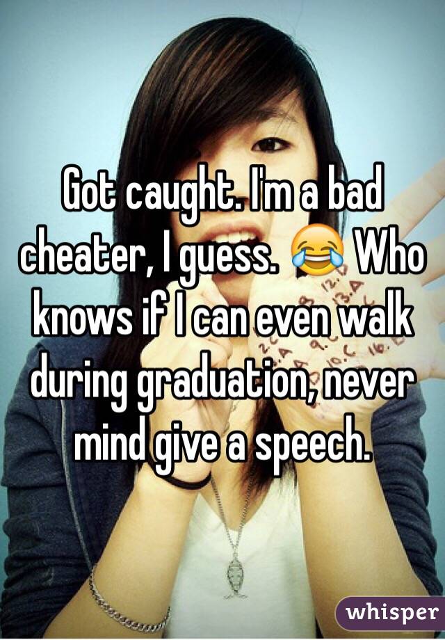 Got caught. I'm a bad cheater, I guess. 😂 Who knows if I can even walk during graduation, never mind give a speech. 