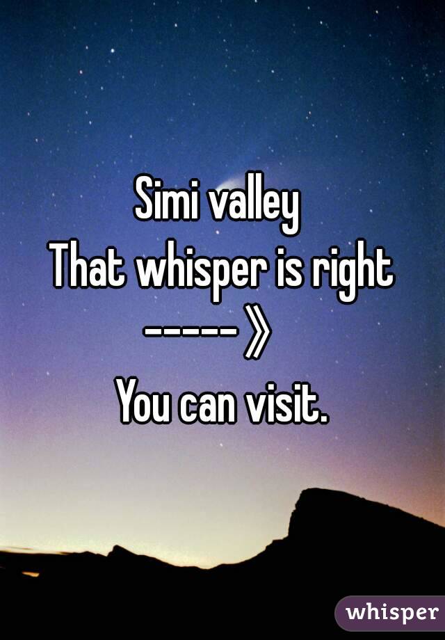 Simi valley 
That whisper is right
-----》
You can visit.