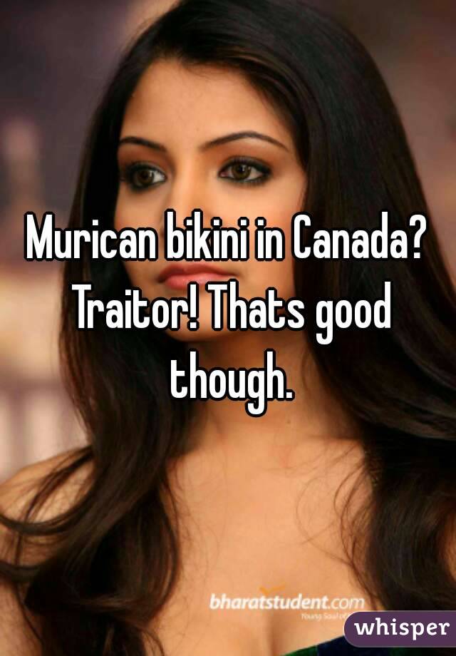 Murican bikini in Canada? Traitor! Thats good though.
