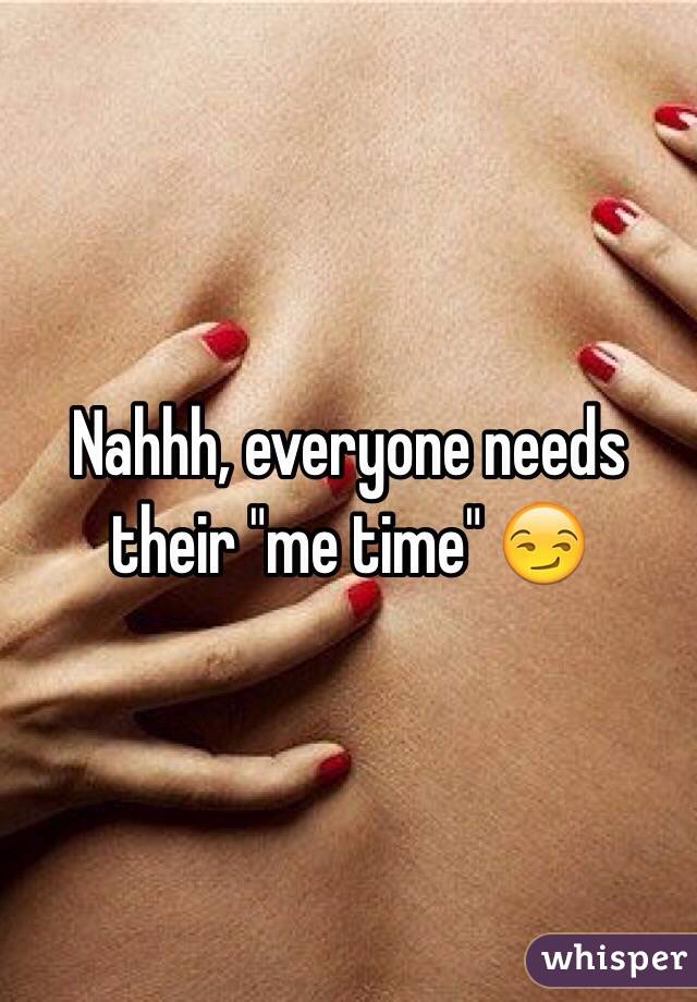 Nahhh, everyone needs their "me time" 😏