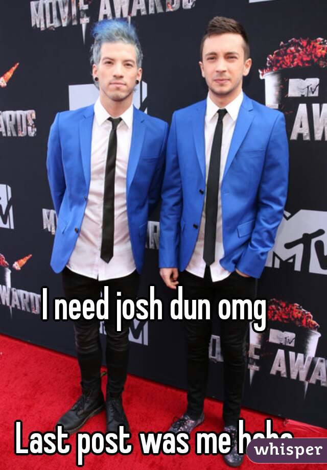 I need josh dun omg


Last post was me haha