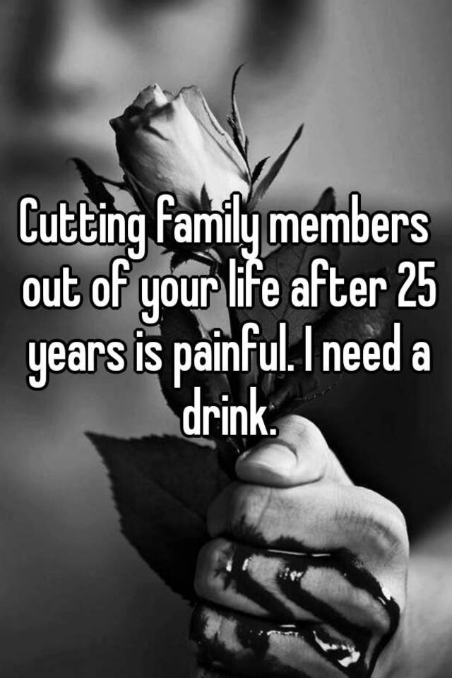 Cutting family members out of your life after 25 years is painful. I