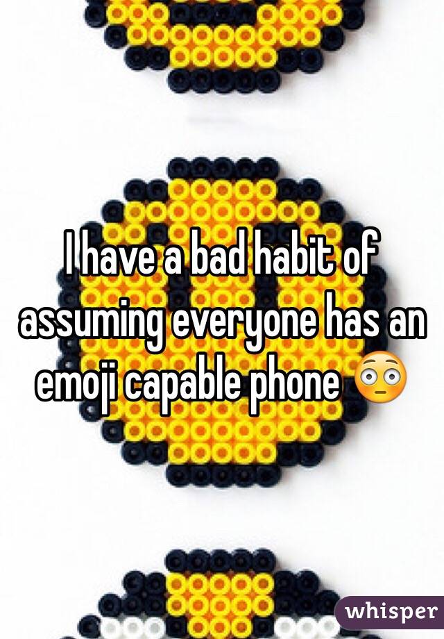 I have a bad habit of assuming everyone has an emoji capable phone 😳