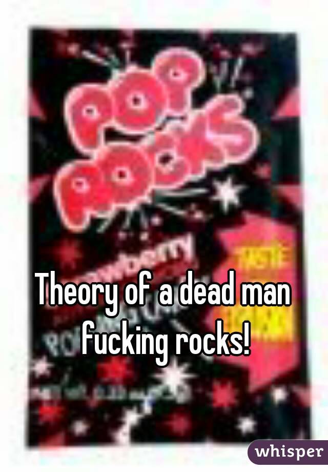Theory of a dead man fucking rocks!