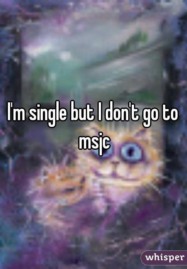 I'm single but I don't go to msjc