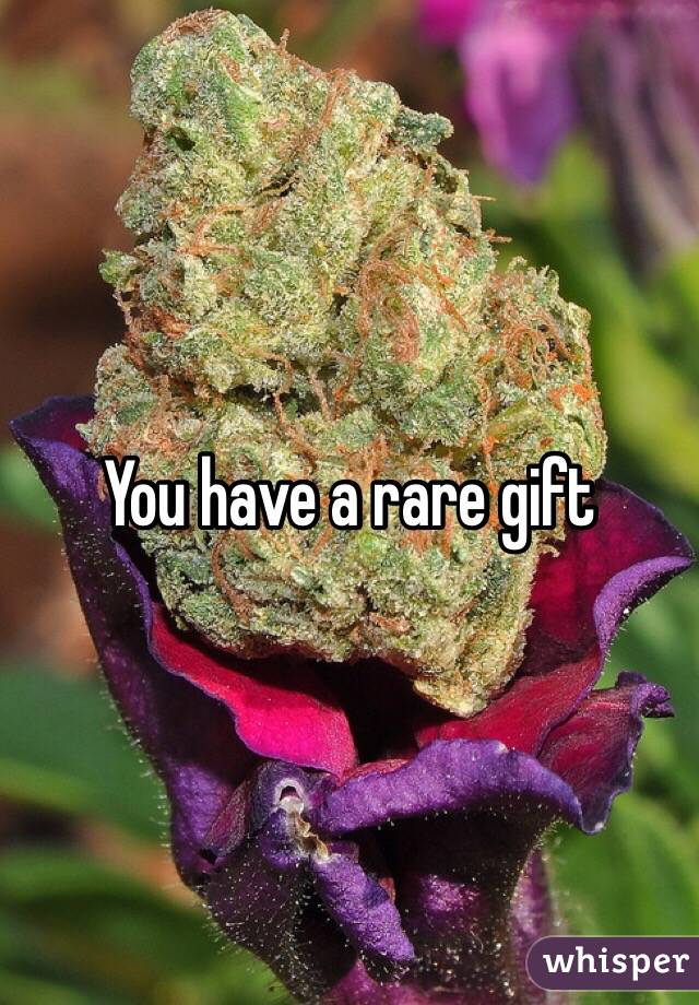 You have a rare gift