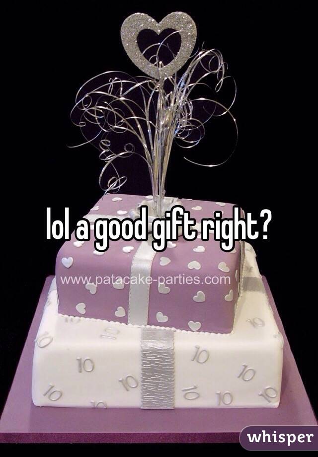 lol a good gift right? 