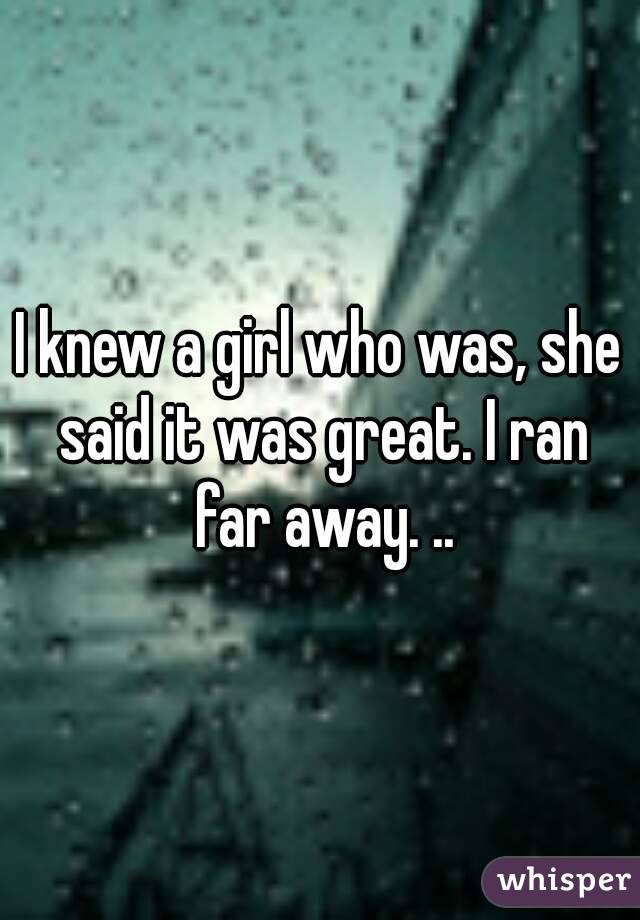 I knew a girl who was, she said it was great. I ran far away. ..