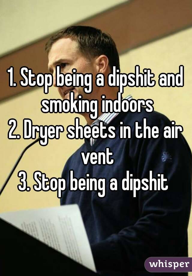 1. Stop being a dipshit and smoking indoors
2. Dryer sheets in the air vent
3. Stop being a dipshit 