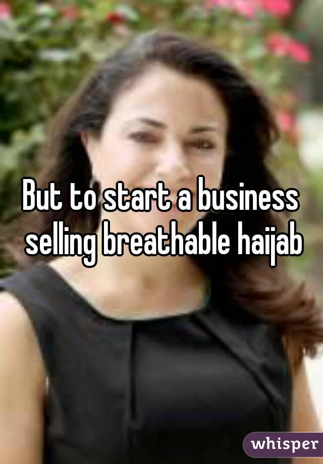 But to start a business selling breathable haijab