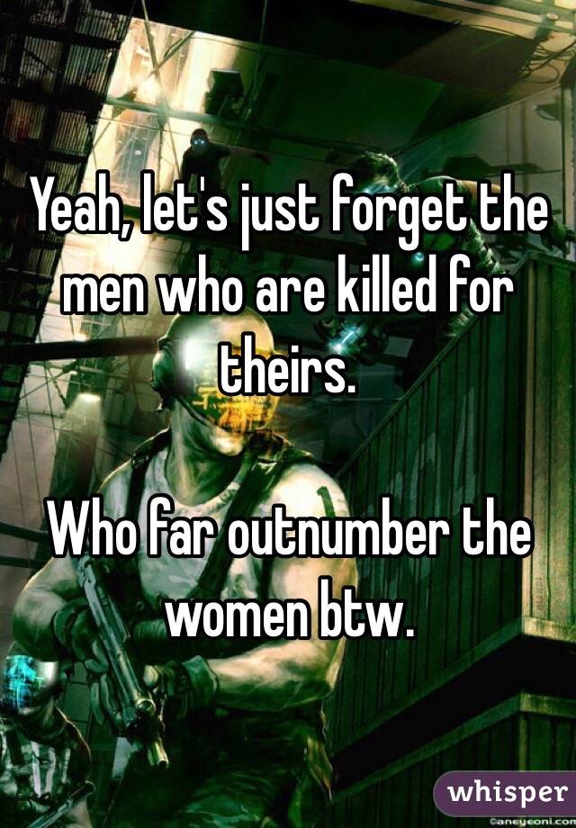 Yeah, let's just forget the men who are killed for theirs.

Who far outnumber the women btw. 