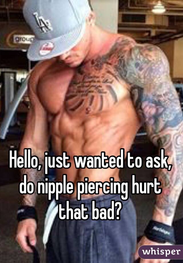 Hello, just wanted to ask, do nipple piercing hurt that bad? 