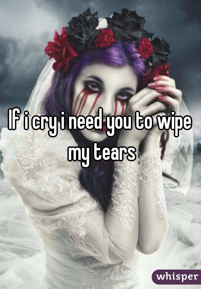 If i cry i need you to wipe my tears
