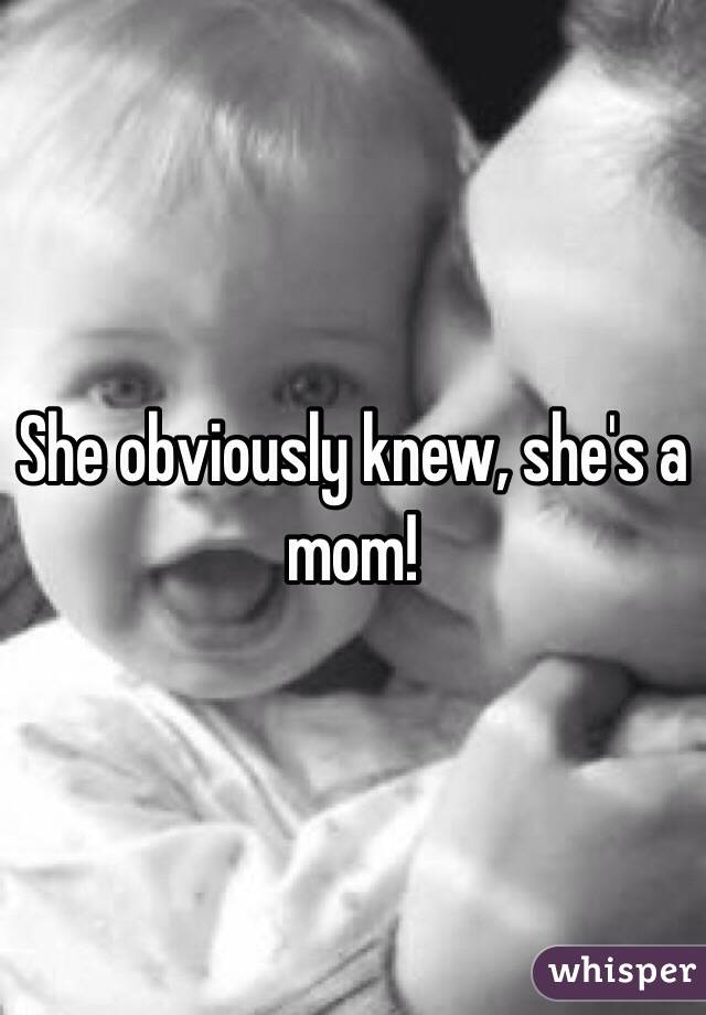 She obviously knew, she's a mom!