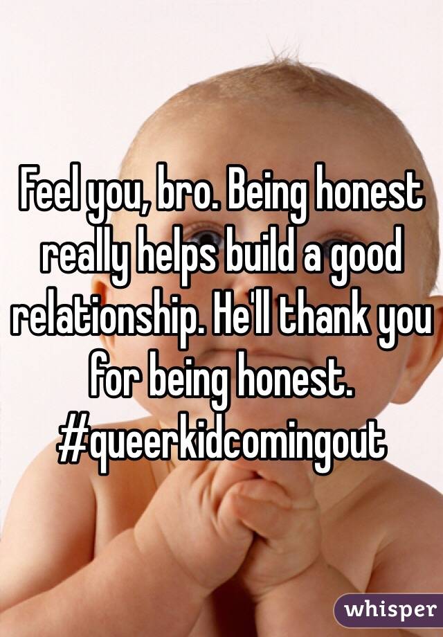 Feel you, bro. Being honest really helps build a good relationship. He'll thank you for being honest. #queerkidcomingout