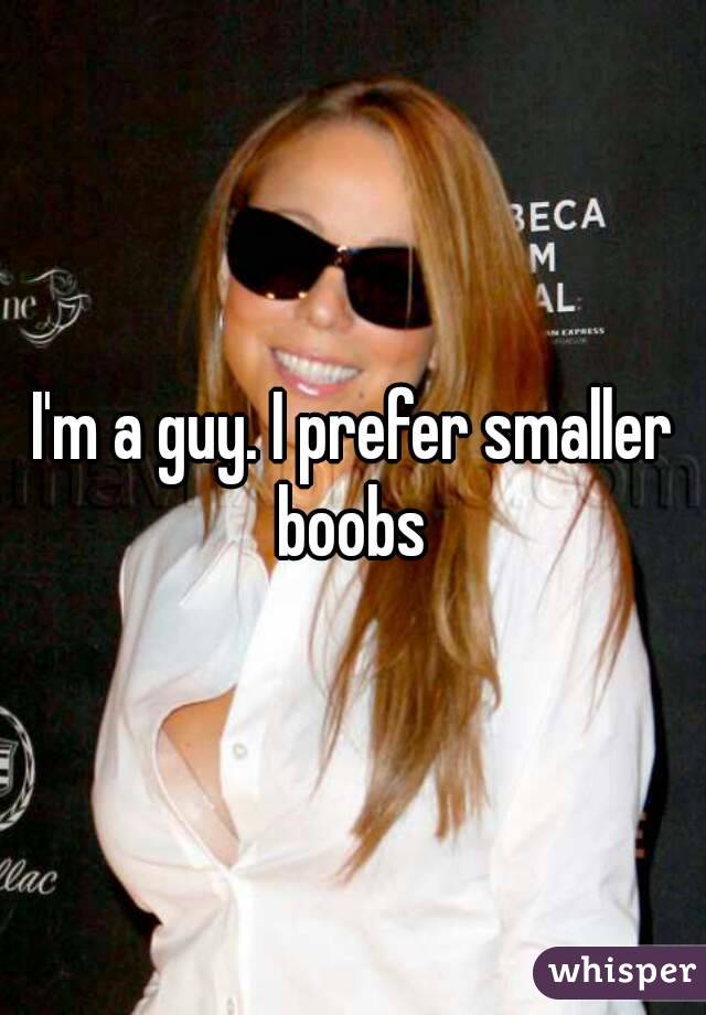 I'm a guy. I prefer smaller boobs 