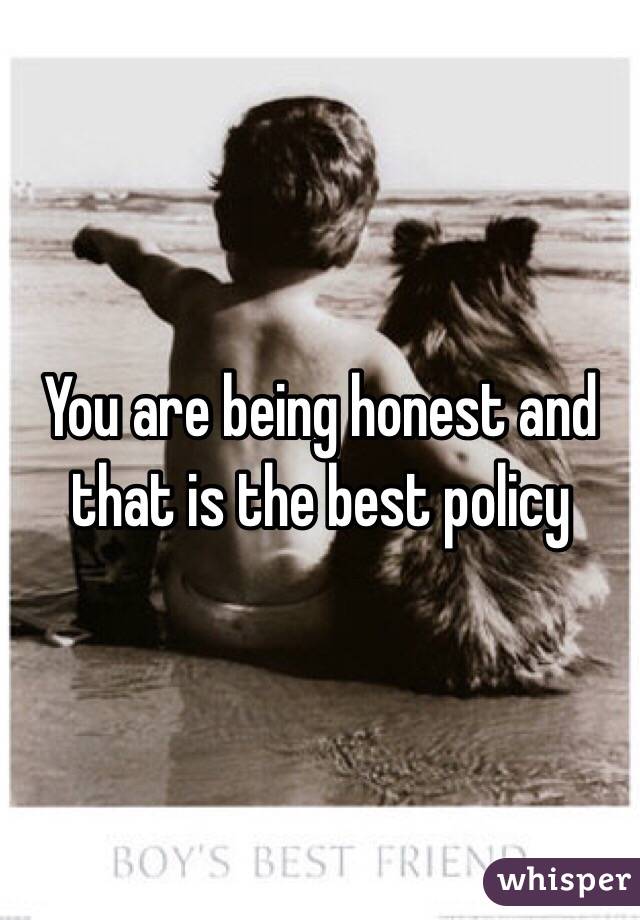 You are being honest and that is the best policy