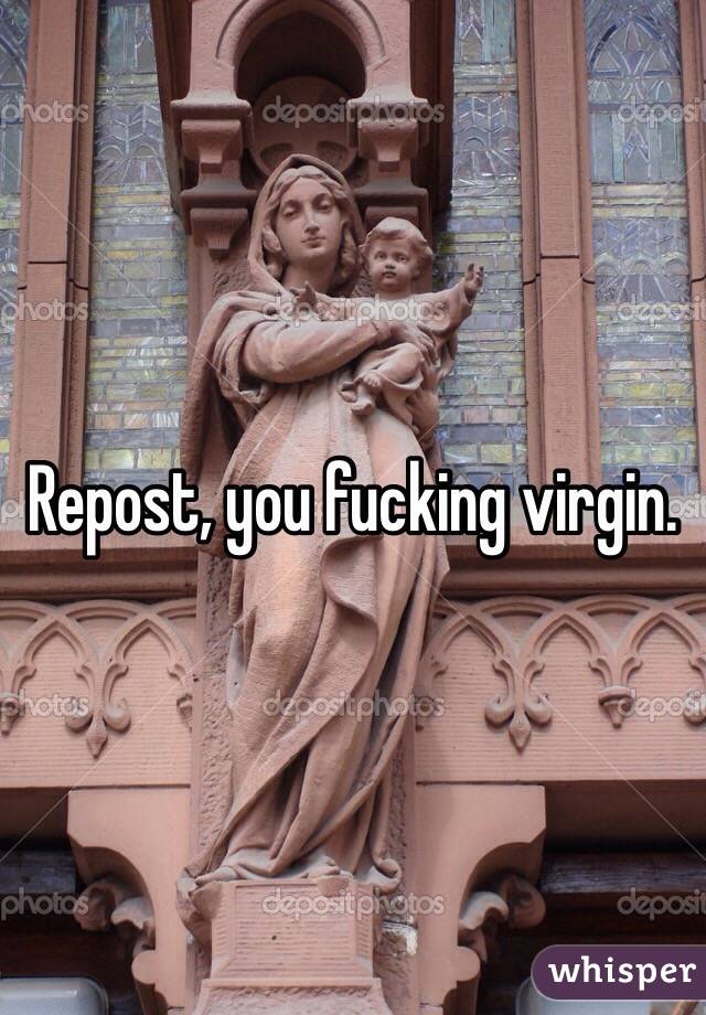 Repost, you fucking virgin.