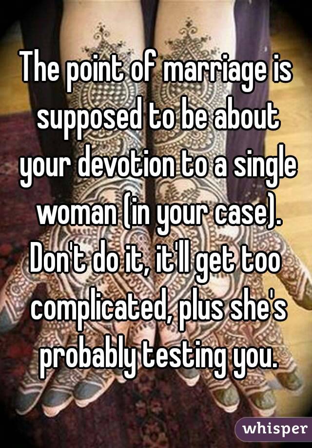 The point of marriage is supposed to be about your devotion to a single woman (in your case).
Don't do it, it'll get too complicated, plus she's probably testing you.