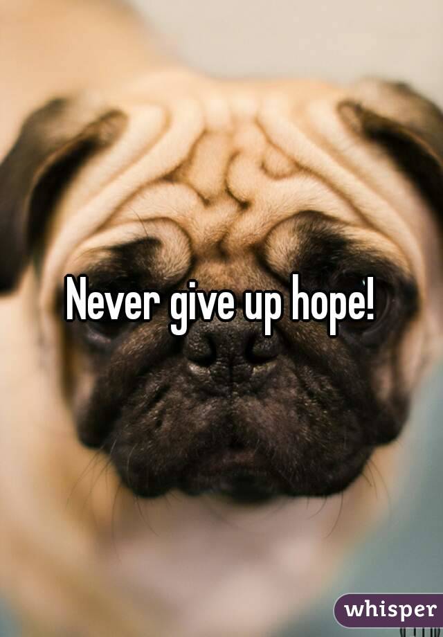 Never give up hope!