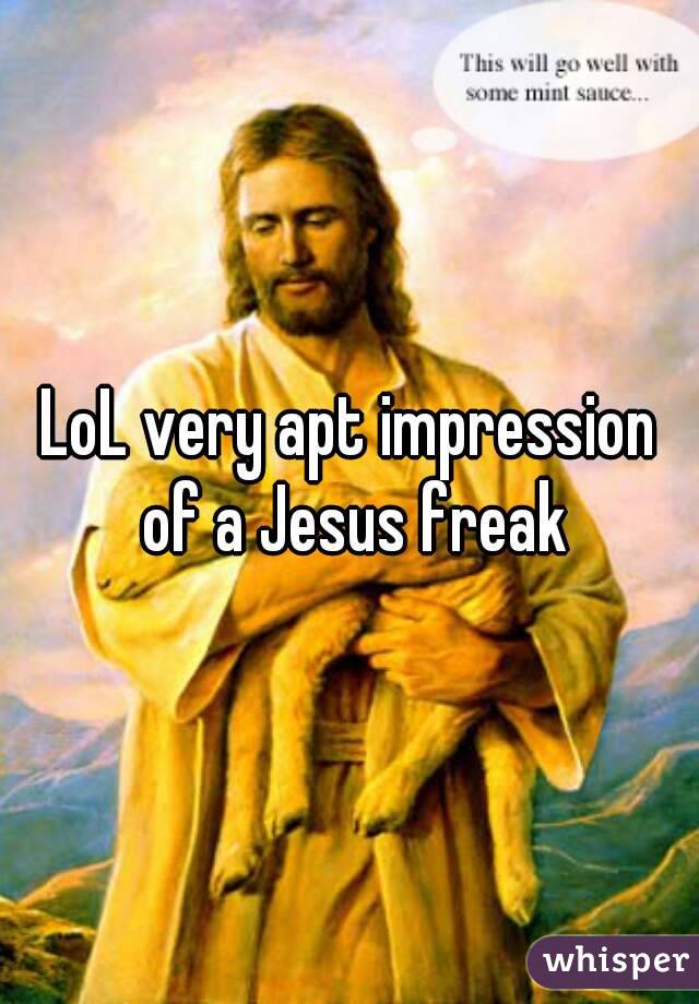 LoL very apt impression of a Jesus freak