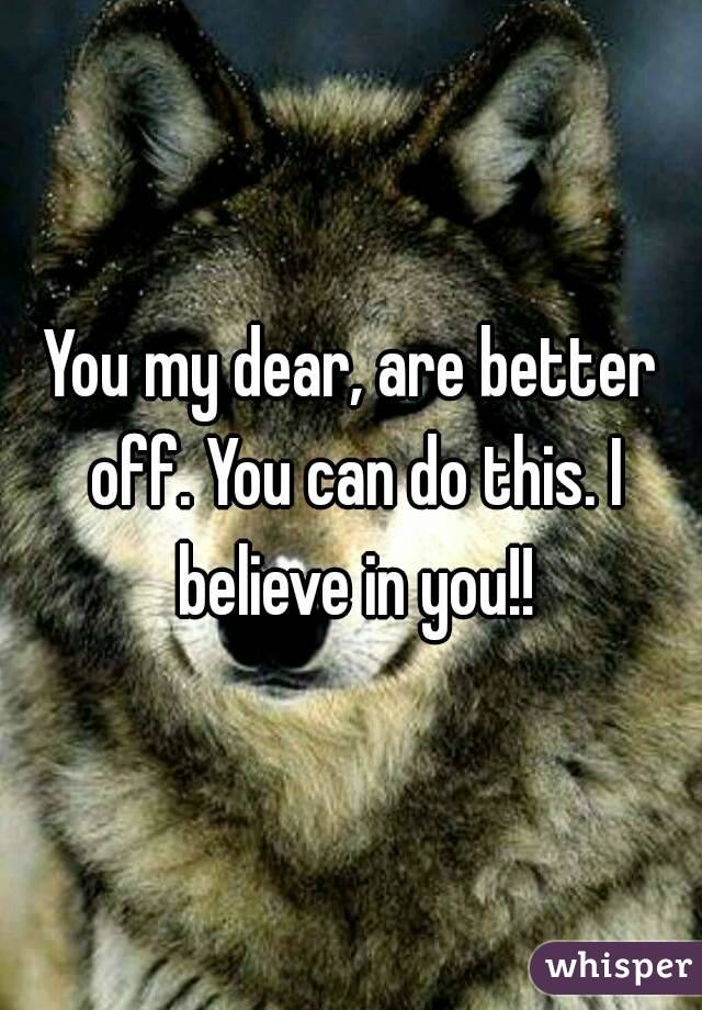 You my dear, are better off. You can do this. I believe in you!!